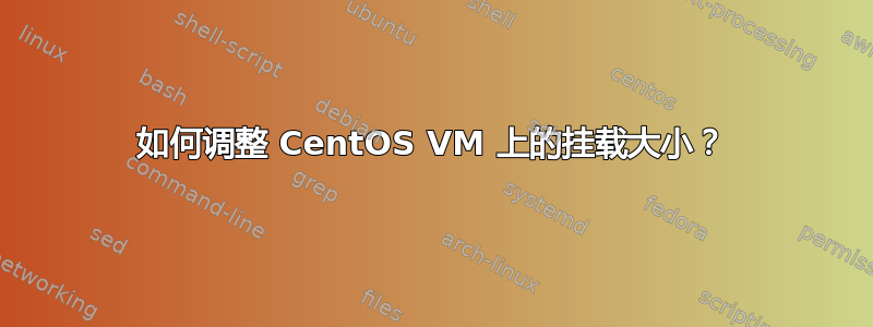 如何调整 CentOS VM 上的挂载大小？