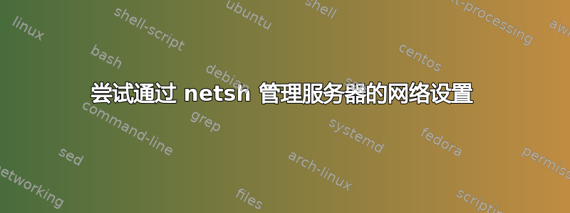 尝试通过 netsh 管理服务器的网络设置