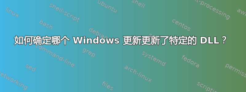 如何确定哪个 Windows 更新更新了特定的 DLL？