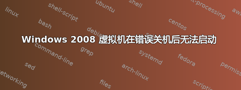 Windows 2008 虚拟机在错误关机后无法启动