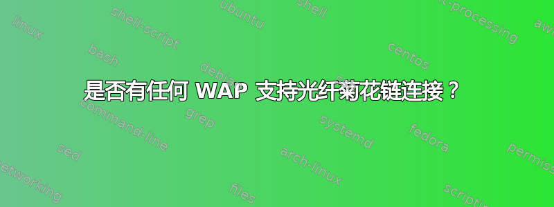 是否有任何 WAP 支持光纤菊花链连接？