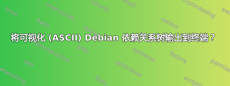 将可视化 (ASCII) Debian 依赖关系树输出到终端？