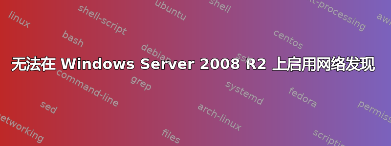 无法在 Windows Server 2008 R2 上启用网络发现