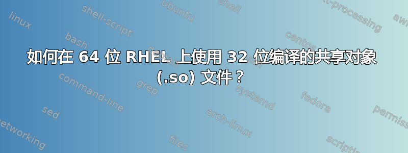 如何在 64 位 RHEL 上使用 32 位编译的共享对象 (.so) 文件？