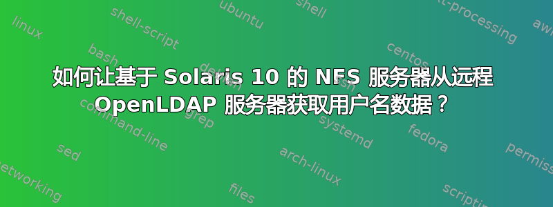 如何让基于 Solaris 10 的 NFS 服务器从远程 OpenLDAP 服务器获取用户名数据？