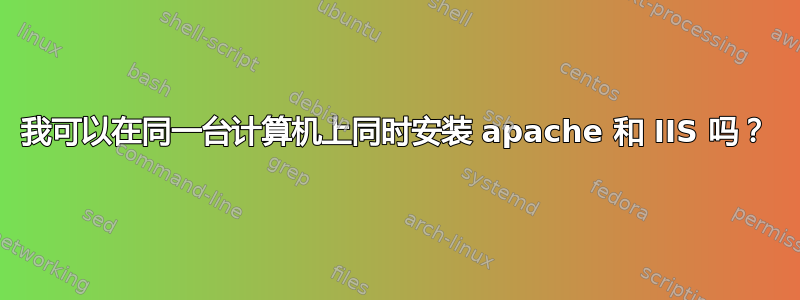 我可以在同一台计算机上同时安装 apache 和 IIS 吗？