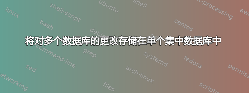 将对多个数据库的更改存储在单个集中数据库中