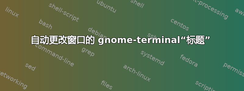 自动更改窗口的 gnome-terminal“标题”