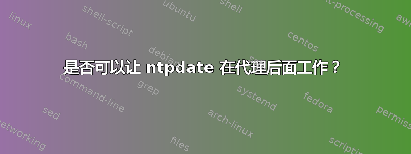 是否可以让 ntpdate 在代理后面工作？