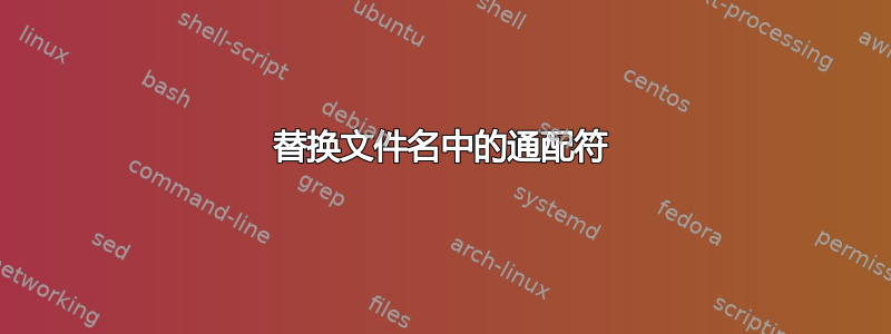 替换文件名中的通配符