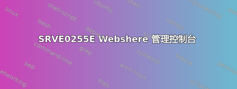 SRVE0255E Webshere 管理控制台