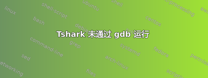 Tshark 未通过 gdb 运行