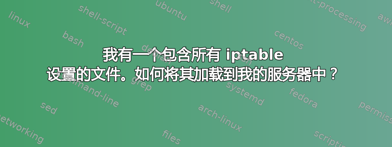 我有一个包含所有 iptable 设置的文件。如何将其加载到我的服务器中？