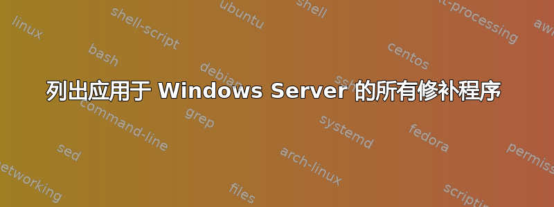 列出应用于 Windows Server 的所有修补程序