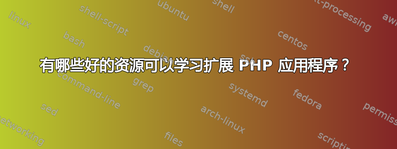 有哪些好的资源可以学习扩展 PHP 应用程序？