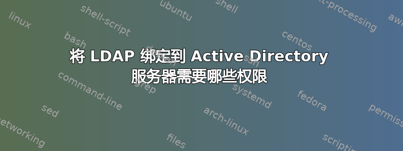 将 LDAP 绑定到 Active Directory 服务器需要哪些权限