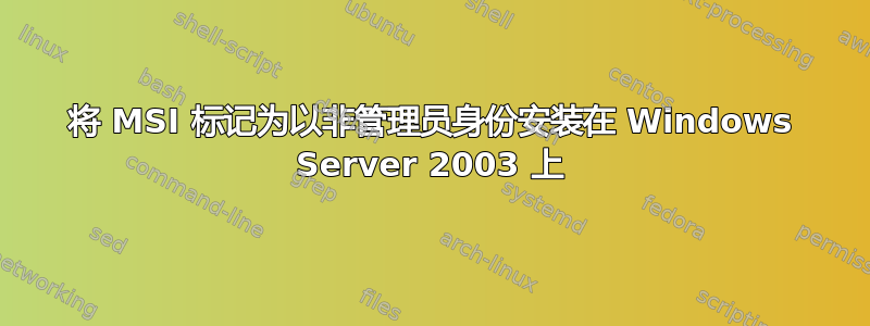 将 MSI 标记为以非管理员身份安装在 Windows Server 2003 上