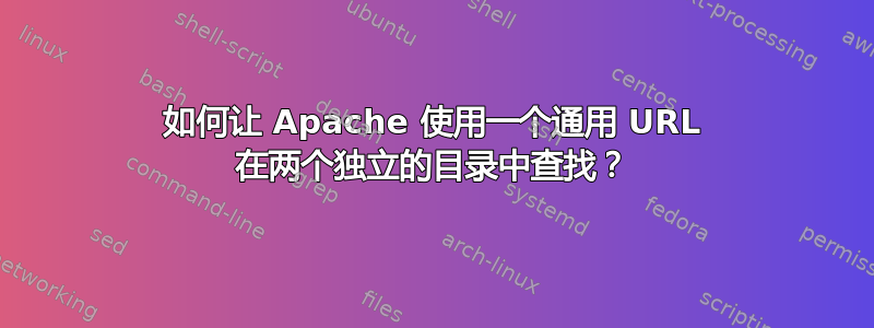 如何让 Apache 使用一个通用 URL 在两个独立的目录中查找？