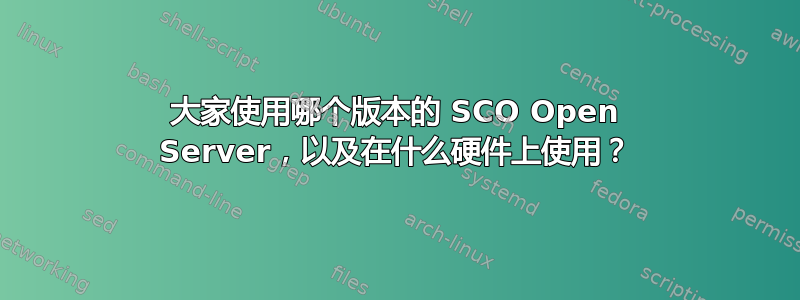 大家使用哪个版本的 SCO Open Server，以及在什么硬件上使用？