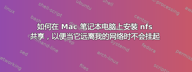 如何在 Mac 笔记本电脑上安装 nfs 共享，以便当它远离我的网络时不会挂起