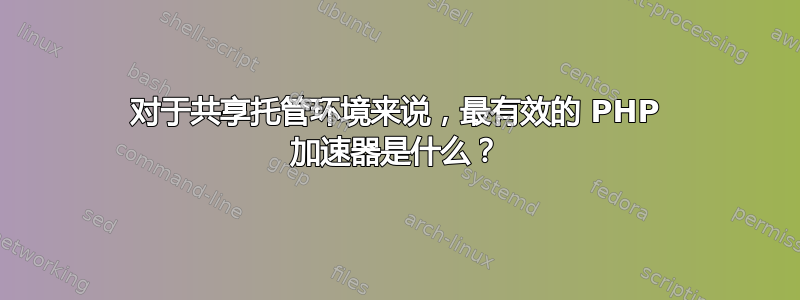 对于共享托管环境来说，最有效的 PHP 加速器是什么？