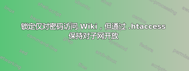 锁定仅对密码访问 Wiki，但通过 .htaccess 保持对子网开放