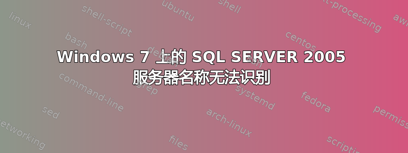 Windows 7 上的 SQL SERVER 2005 服务器名称无法识别