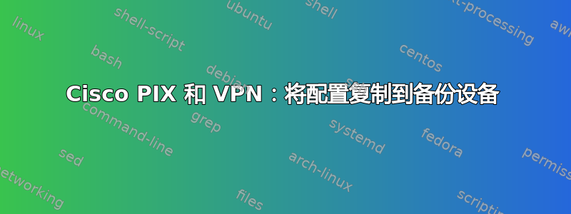 Cisco PIX 和 VPN：将配置复制到备份设备