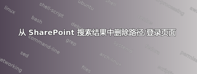 从 SharePoint 搜索结果中删除路径/登录页面