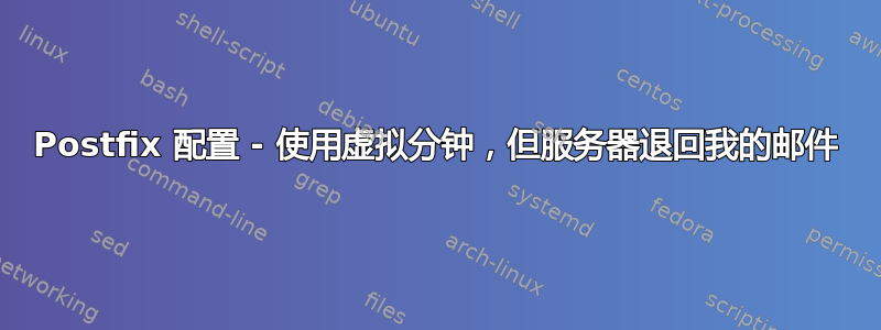 Postfix 配置 - 使用虚拟分钟，但服务器退回我的邮件