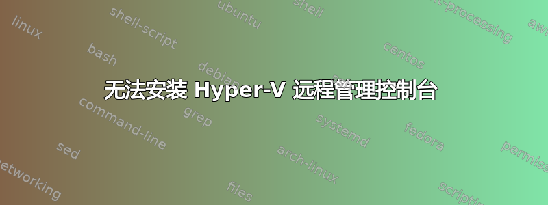 无法安装 Hyper-V 远程管理控制台