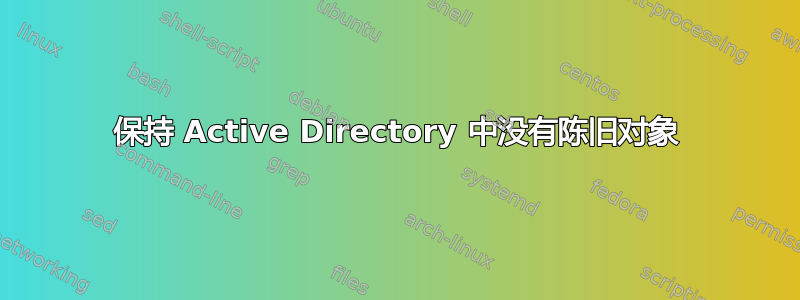 保持 Active Directory 中没有陈旧对象