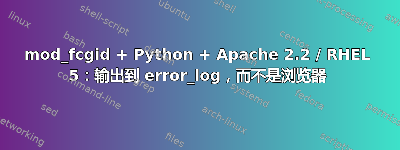 mod_fcgid + Python + Apache 2.2 / RHEL 5：输出到 error_log，而不是浏览器