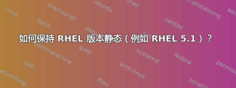 如何保持 RHEL 版本静态（例如 RHEL 5.1）？