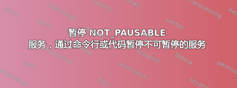 暂停 NOT_PAUSABLE 服务，通过命令行或代码暂停不可暂停的服务