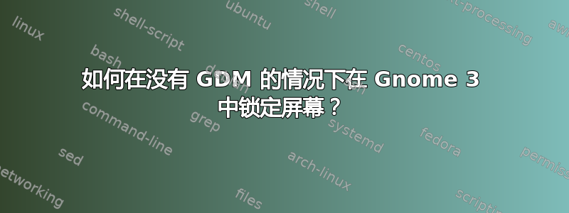 如何在没有 GDM 的情况下在 Gnome 3 中锁定屏幕？