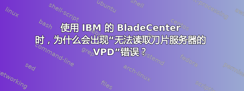 使用 IBM 的 BladeCenter 时，为什么会出现“无法读取刀片服务器的 VPD”错误？