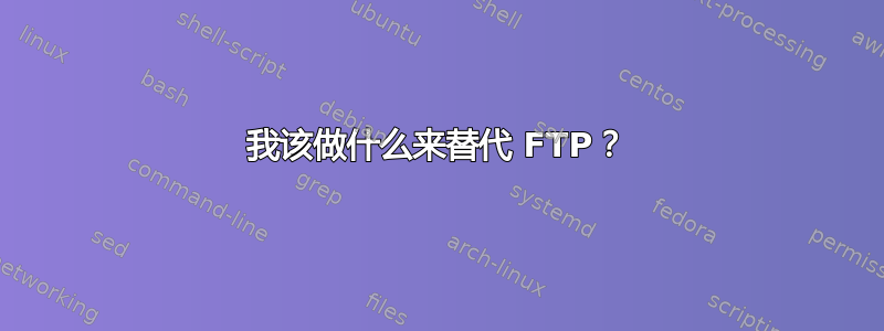 我该做什么来替代 FTP？