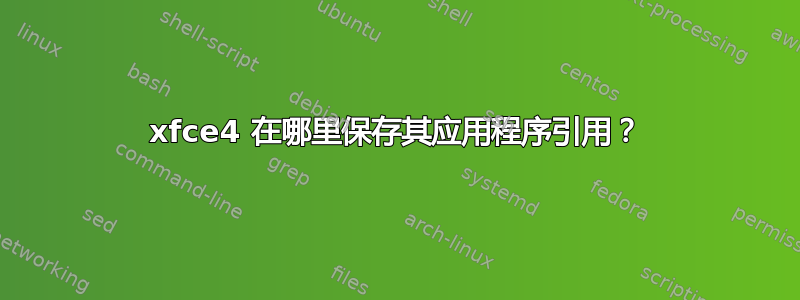 xfce4 在哪里保存其应用程序引用？