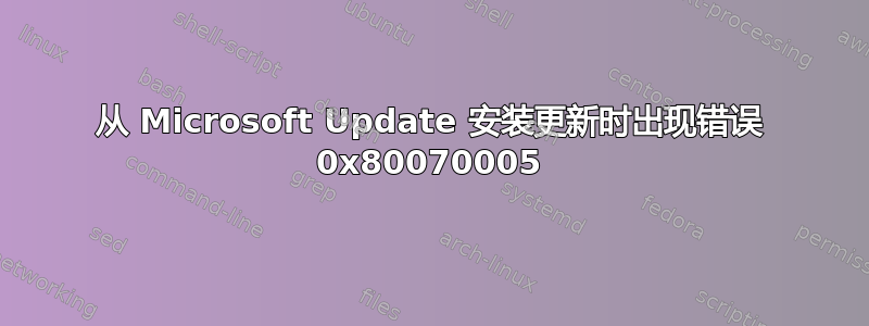 从 Microsoft Update 安装更新时出现错误 0x80070005