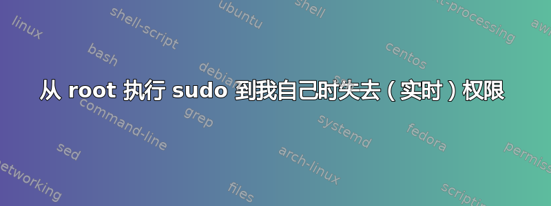 从 root 执行 sudo 到我自己时失去（实时）权限