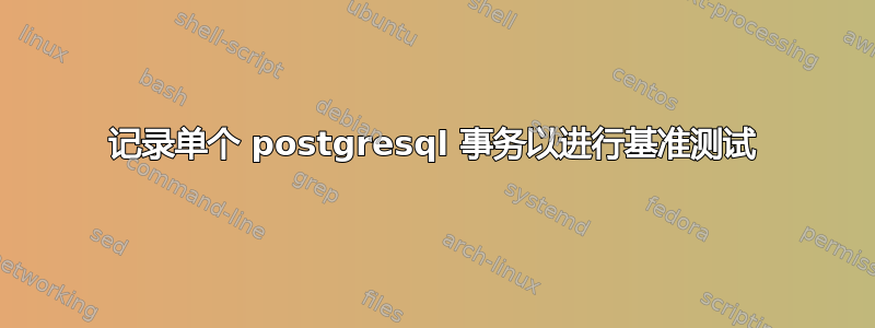 记录单个 postgresql 事务以进行基准测试