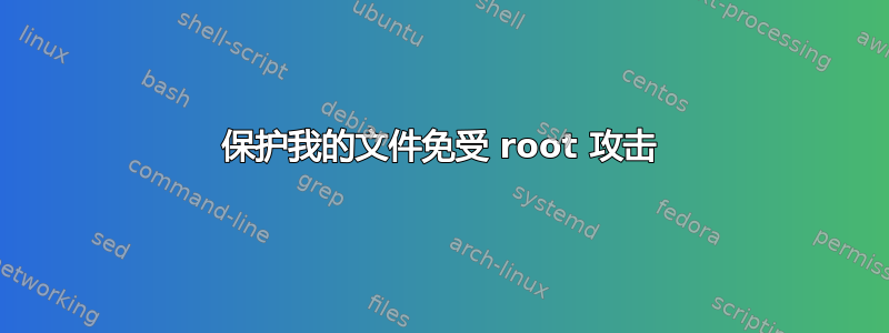 保护我的文件免受 root 攻击