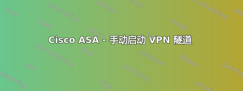 Cisco ASA - 手动启动 VPN 隧道