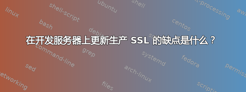 在开发服务器上更新生产 SSL 的缺点是什么？