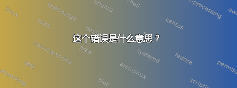 这个错误是什么意思？