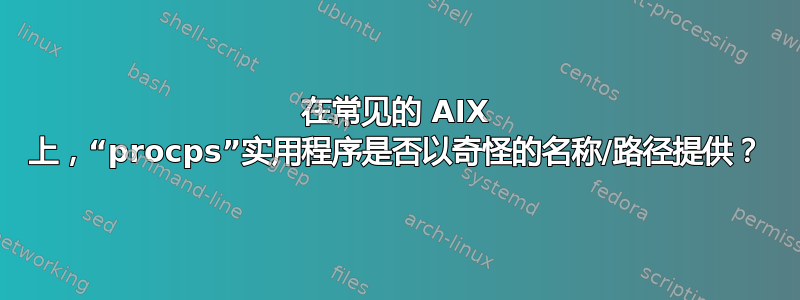 在常见的 AIX 上，“procps”实用程序是否以奇怪的名称/路径提供？