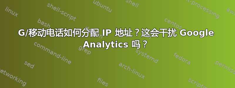 3G/移动电话如何分配 IP 地址？这会干扰 Google Analytics 吗？