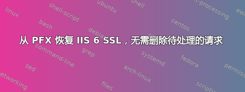 从 PFX 恢复 IIS 6 SSL，无需删除待处理的请求