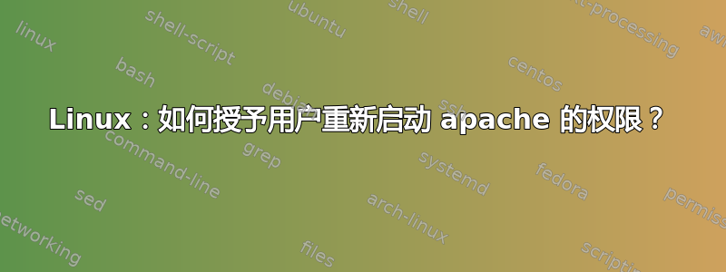 Linux：如何授予用户重新启动 apache 的权限？